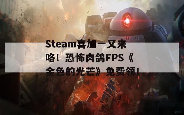 Steam喜加一又来咯！恐怖肉鸽FPS《金色的光芒》免费领！