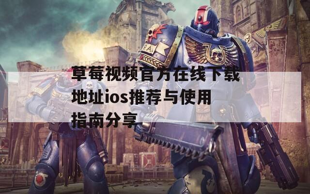 草莓视频官方在线下载地址ios推荐与使用指南分享