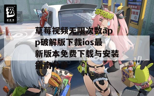 草莓视频无限次数app破解版下裁ios最新版本免费下载与安装指南分享