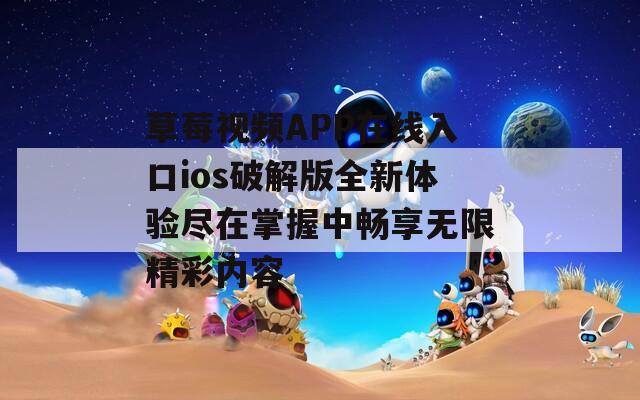 草莓视频APP在线入口ios破解版全新体验尽在掌握中畅享无限精彩内容