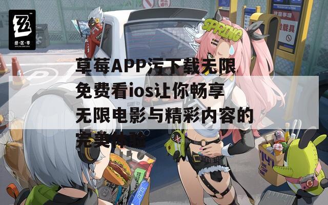 草莓APP污下载无限免费看ios让你畅享无限电影与精彩内容的完美体验