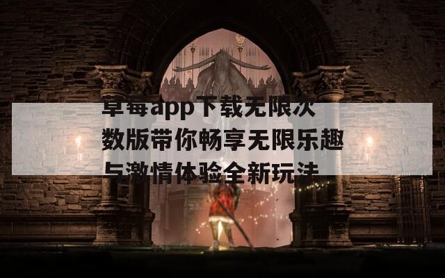 草莓app下载无限次数版带你畅享无限乐趣与激情体验全新玩法