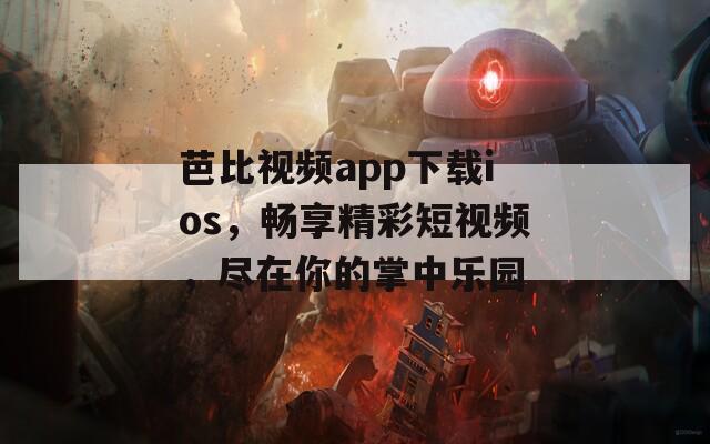 芭比视频app下载ios，畅享精彩短视频，尽在你的掌中乐园