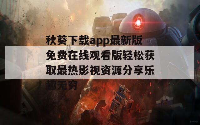 秋葵下载app最新版免费在线观看版轻松获取最热影视资源分享乐趣无穷