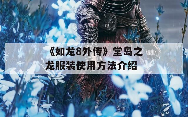 《如龙8外传》堂岛之龙服装使用方法介绍