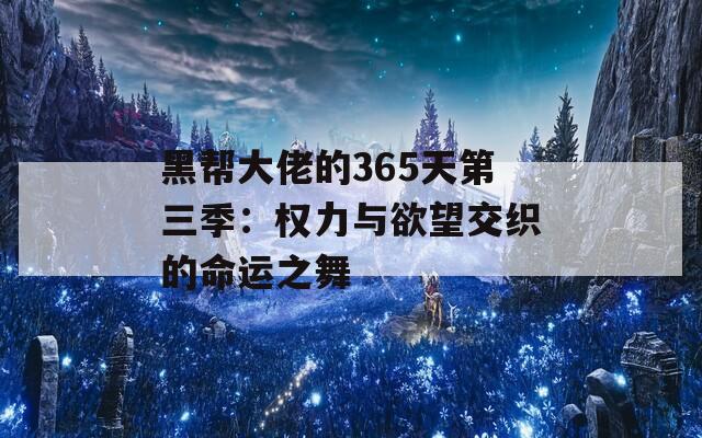 黑帮大佬的365天第三季：权力与欲望交织的命运之舞