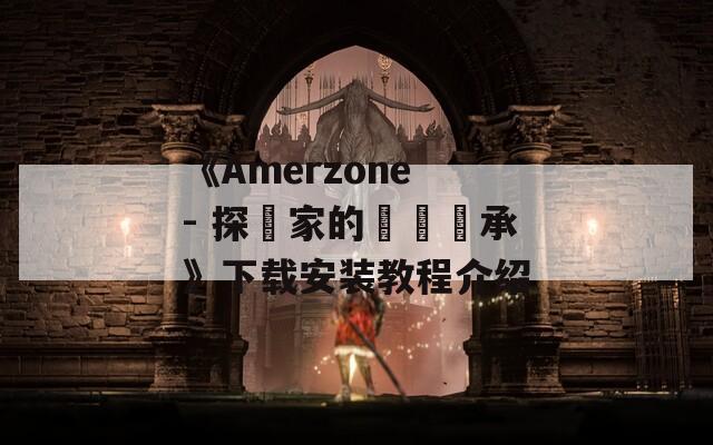 《Amerzone - 探險家的記憶傳承》下载安装教程介绍