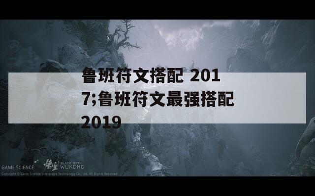 鲁班符文搭配 2017;鲁班符文最强搭配2019