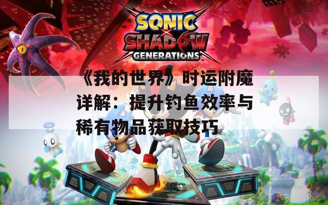 《我的世界》时运附魔详解：提升钓鱼效率与稀有物品获取技巧