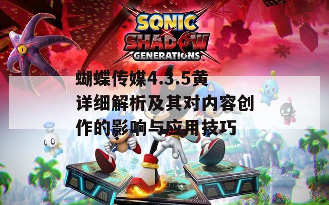 蝴蝶传媒4.3.5黄详细解析及其对内容创作的影响与应用技巧