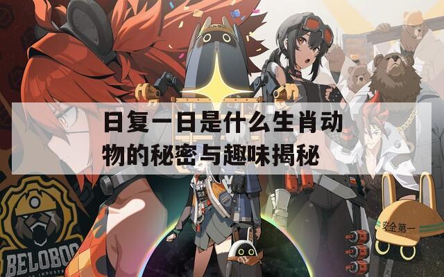 日复一日是什么生肖动物的秘密与趣味揭秘
