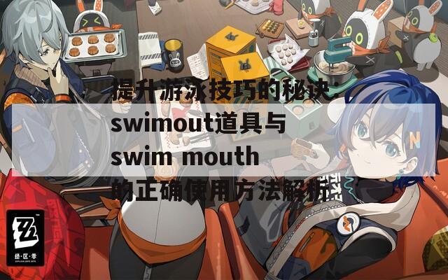 提升游泳技巧的秘诀：swimout道具与swim mouth的正确使用方法解析