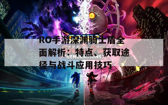 RO手游深渊骑士盾全面解析：特点、获取途径与战斗应用技巧