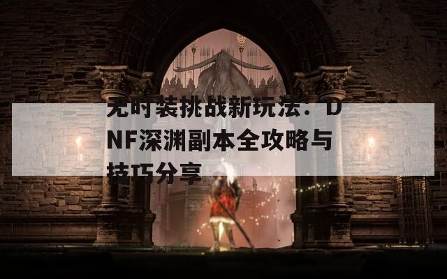 无时装挑战新玩法：DNF深渊副本全攻略与技巧分享