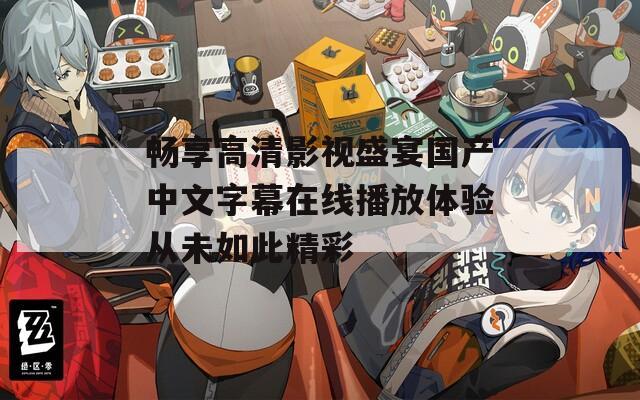 畅享高清影视盛宴国产中文字幕在线播放体验从未如此精彩