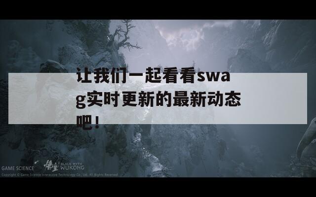 让我们一起看看swag实时更新的最新动态吧！