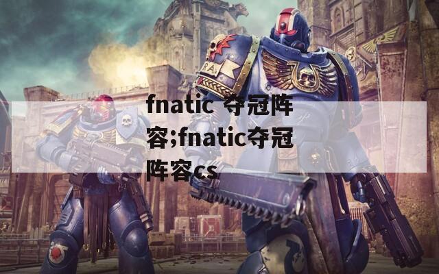 fnatic 夺冠阵容;fnatic夺冠阵容cs