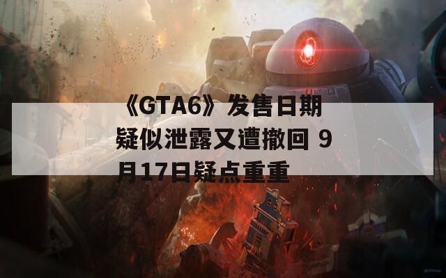 《GTA6》发售日期疑似泄露又遭撤回 9月17日疑点重重