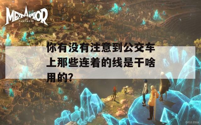 你有没有注意到公交车上那些连着的线是干啥用的？