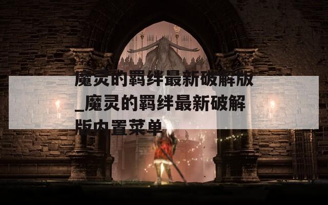 魔灵的羁绊最新破解版_魔灵的羁绊最新破解版内置菜单