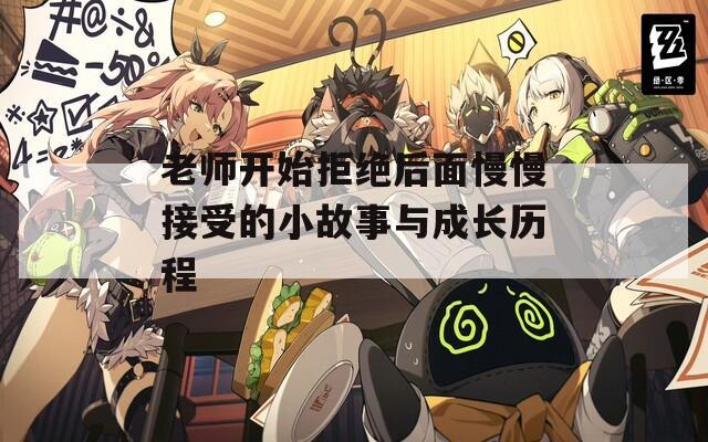 老师开始拒绝后面慢慢接受的小故事与成长历程