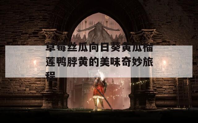 草莓丝瓜向日葵黄瓜榴莲鸭脖黄的美味奇妙旅程