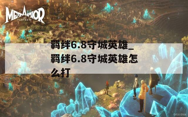羁绊6.8守城英雄_羁绊6.8守城英雄怎么打
