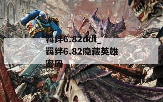 羁绊6.82ddl_羁绊6.82隐藏英雄密码