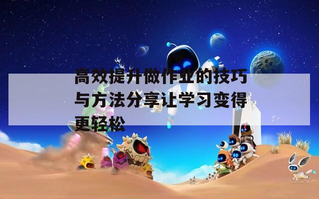 高效提升做作业的技巧与方法分享让学习变得更轻松