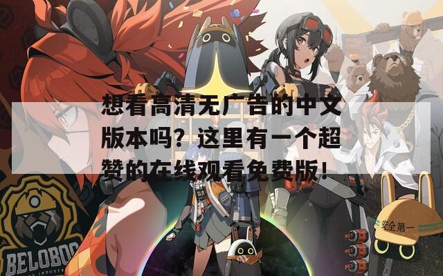 想看高清无广告的中文版本吗？这里有一个超赞的在线观看免费版！