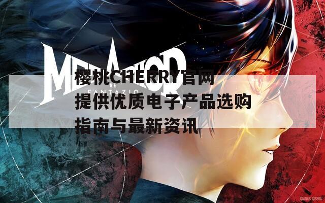 樱桃CHERRY官网提供优质电子产品选购指南与最新资讯