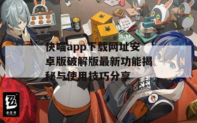 快喵app下载网址安卓版破解版最新功能揭秘与使用技巧分享