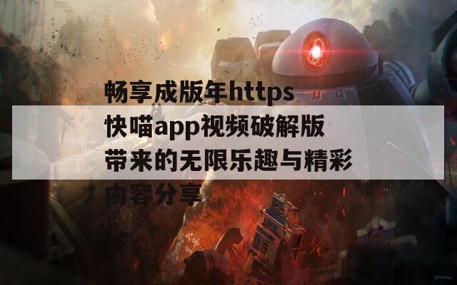 畅享成版年https快喵app视频破解版带来的无限乐趣与精彩内容分享