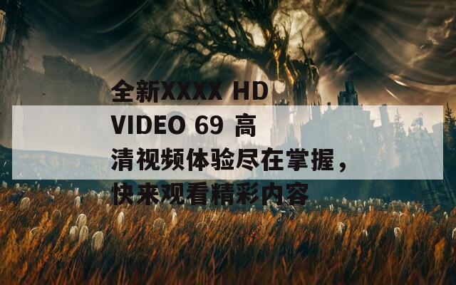 全新XXXX HD VIDEO 69 高清视频体验尽在掌握，快来观看精彩内容