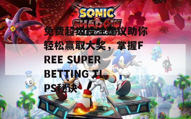 免费超级投注建议助你轻松赢取大奖，掌握FREE SUPER BETTING TIPS秘诀