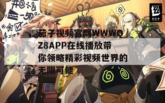 茄子视频官网WWWQZ8APP在线播放带你领略精彩视频世界的无限可能