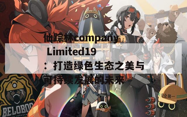 仙踪林company Limited19：打造绿色生态之美与可持续发展的未来