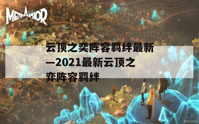 云顶之奕阵容羁绊最新—2021最新云顶之弈阵容羁绊