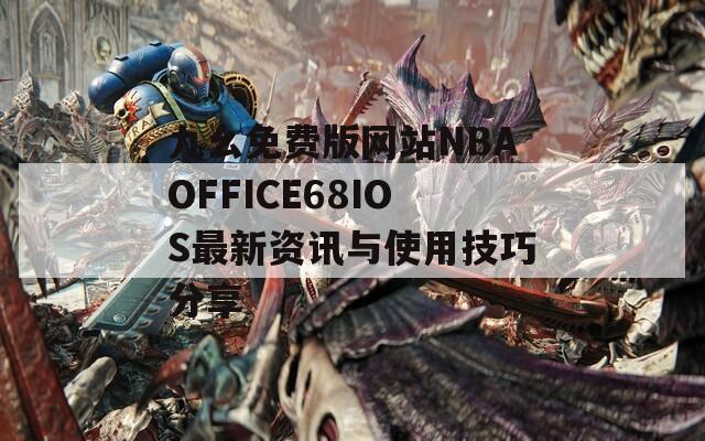 九幺免费版网站NBAOFFICE68IOS最新资讯与使用技巧分享