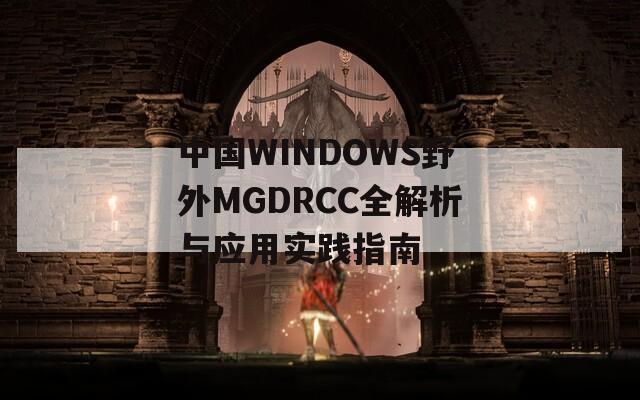 中国WINDOWS野外MGDRCC全解析与应用实践指南