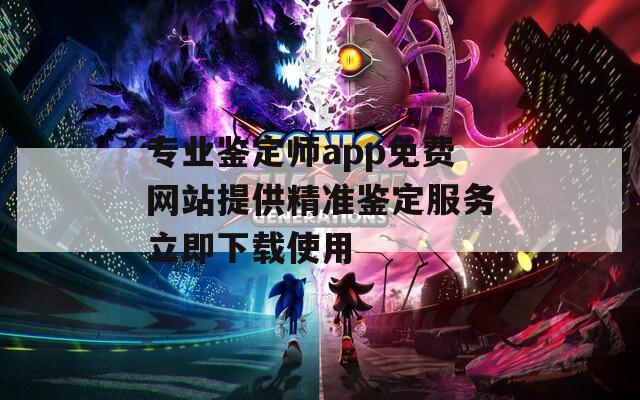 专业鉴定师app免费网站提供精准鉴定服务立即下载使用