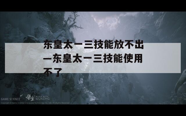 东皇太一三技能放不出—东皇太一三技能使用不了