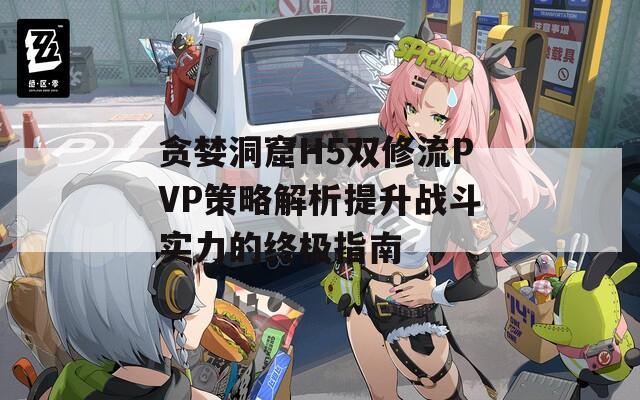 贪婪洞窟H5双修流PVP策略解析提升战斗实力的终极指南