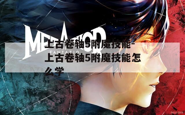 上古卷轴5附魔技能-上古卷轴5附魔技能怎么学