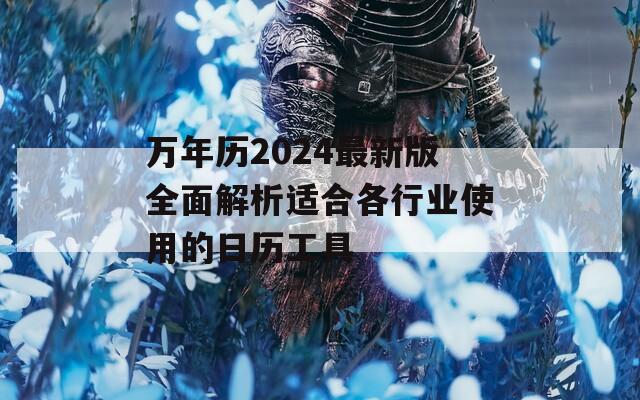 万年历2024最新版全面解析适合各行业使用的日历工具