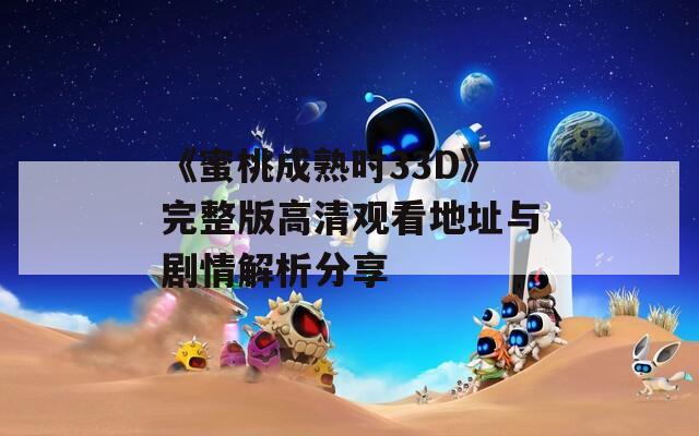 《蜜桃成熟时33D》完整版高清观看地址与剧情解析分享