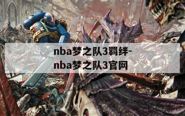 nba梦之队3羁绊-nba梦之队3官网