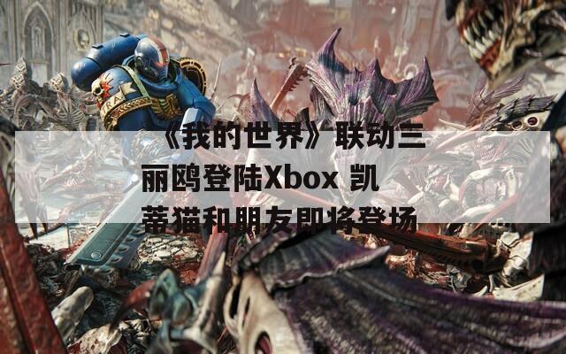  《我的世界》联动三丽鸥登陆Xbox 凯蒂猫和朋友即将登场