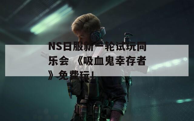 NS日服新一轮试玩同乐会 《吸血鬼幸存者》免费玩！