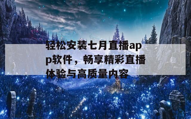 轻松安装七月直播app软件，畅享精彩直播体验与高质量内容